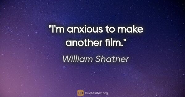 William Shatner quote: "I'm anxious to make another film."