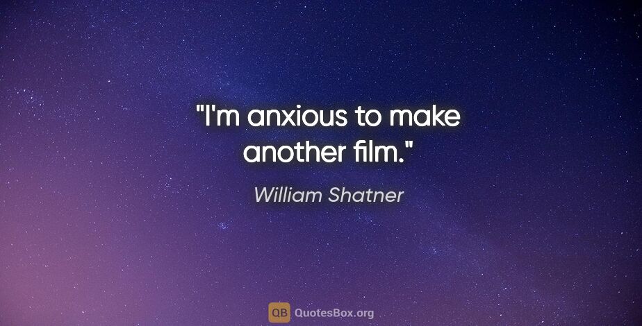 William Shatner quote: "I'm anxious to make another film."