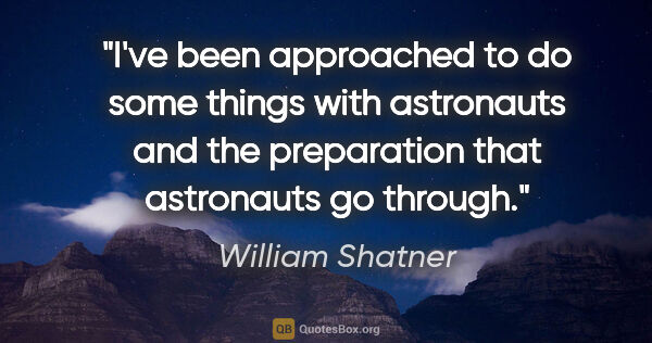 William Shatner quote: "I've been approached to do some things with astronauts and the..."