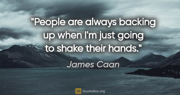 James Caan quote: "People are always backing up when I'm just going to shake..."