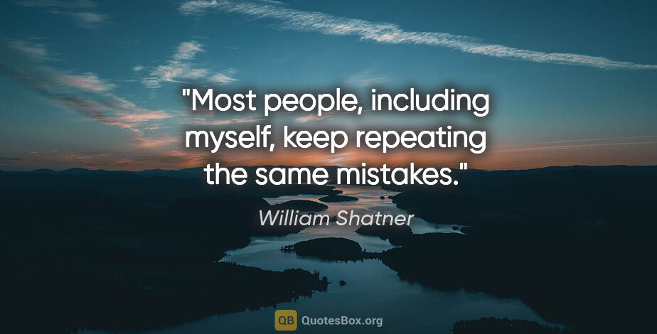 William Shatner quote: "Most people, including myself, keep repeating the same mistakes."