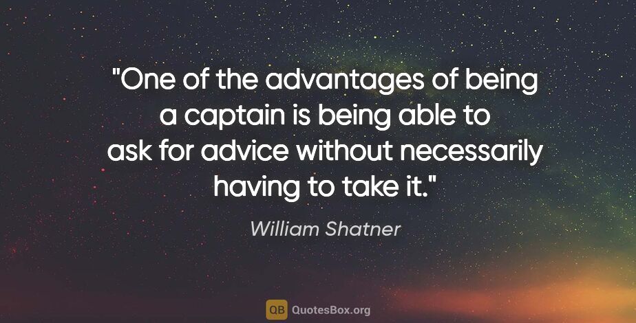 William Shatner quote: "One of the advantages of being a captain is being able to ask..."
