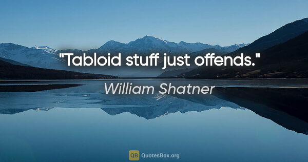 William Shatner quote: "Tabloid stuff just offends."