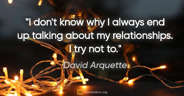 David Arquette quote: "I don't know why I always end up talking about my..."