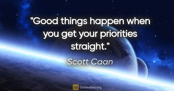 Scott Caan quote: "Good things happen when you get your priorities straight."