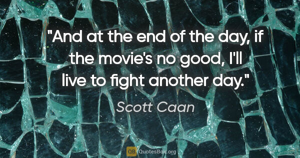 Scott Caan quote: "And at the end of the day, if the movie's no good, I'll live..."