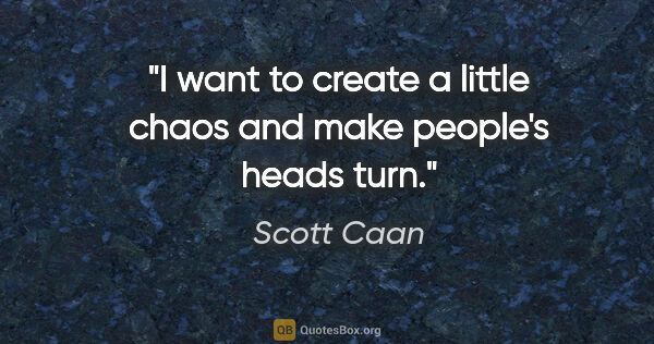 Scott Caan quote: "I want to create a little chaos and make people's heads turn."