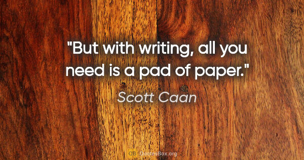 Scott Caan quote: "But with writing, all you need is a pad of paper."