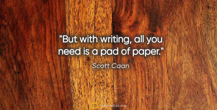 Scott Caan quote: "But with writing, all you need is a pad of paper."