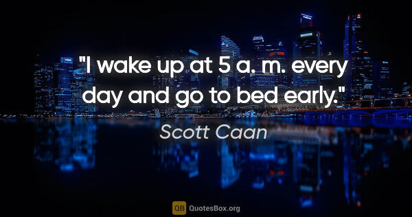 Scott Caan quote: "I wake up at 5 a. m. every day and go to bed early."
