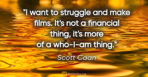 Scott Caan quote: "I want to struggle and make films. It's not a financial thing,..."