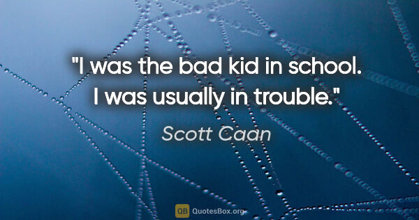 Scott Caan quote: "I was the bad kid in school. I was usually in trouble."