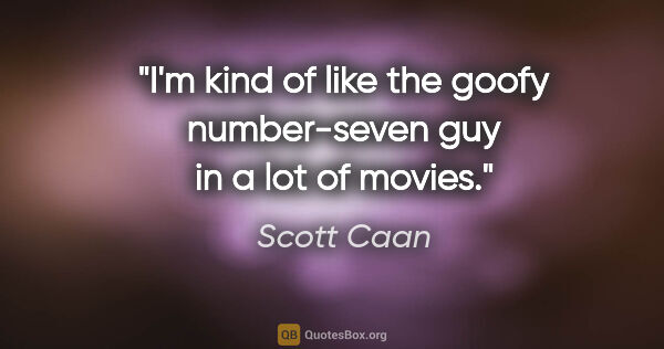 Scott Caan quote: "I'm kind of like the goofy number-seven guy in a lot of movies."