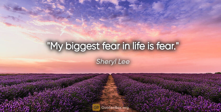 Sheryl Lee quote: "My biggest fear in life is fear."