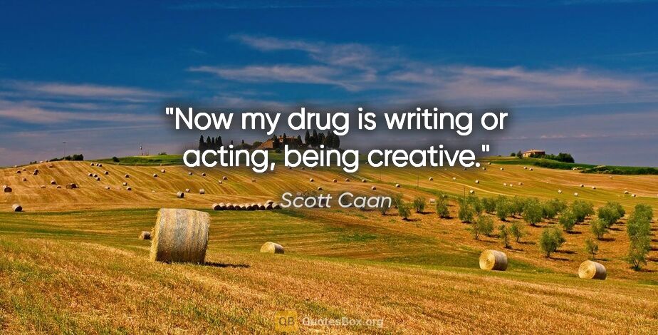 Scott Caan quote: "Now my drug is writing or acting, being creative."