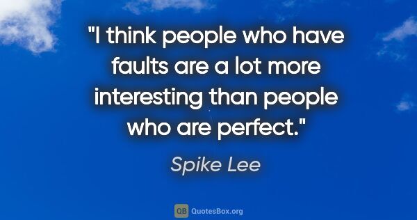 Spike Lee quote: "I think people who have faults are a lot more interesting than..."