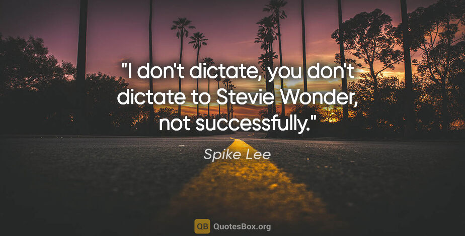 Spike Lee quote: "I don't dictate, you don't dictate to Stevie Wonder, not..."