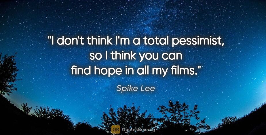 Spike Lee quote: "I don't think I'm a total pessimist, so I think you can find..."