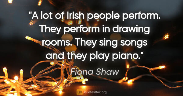 Fiona Shaw quote: "A lot of Irish people perform. They perform in drawing rooms...."