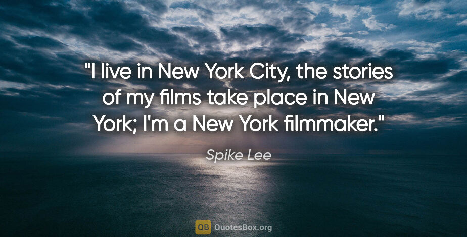 Spike Lee quote: "I live in New York City, the stories of my films take place in..."