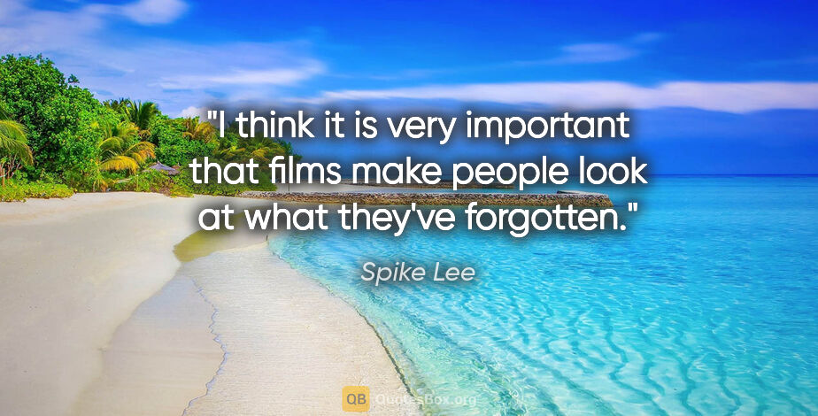 Spike Lee quote: "I think it is very important that films make people look at..."