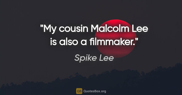 Spike Lee quote: "My cousin Malcolm Lee is also a filmmaker."