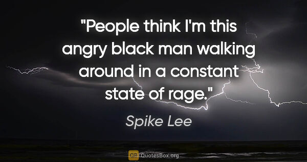 Spike Lee quote: "People think I'm this angry black man walking around in a..."