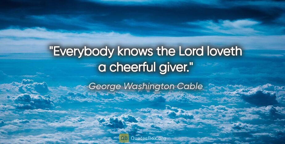 George Washington Cable quote: "Everybody knows the Lord loveth a cheerful giver."