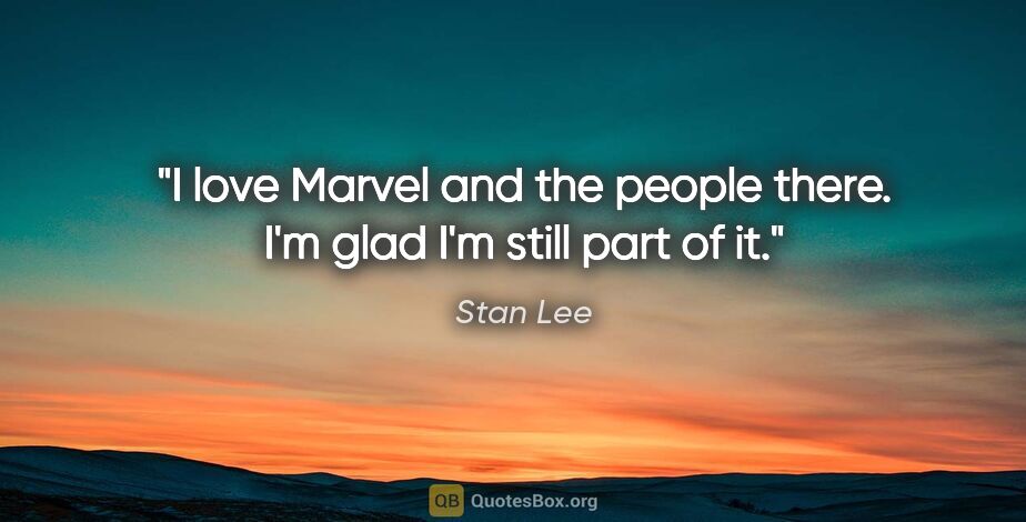 Stan Lee quote: "I love Marvel and the people there. I'm glad I'm still part of..."