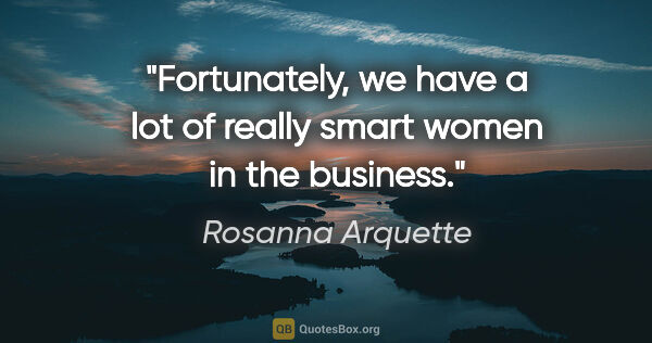 Rosanna Arquette quote: "Fortunately, we have a lot of really smart women in the business."