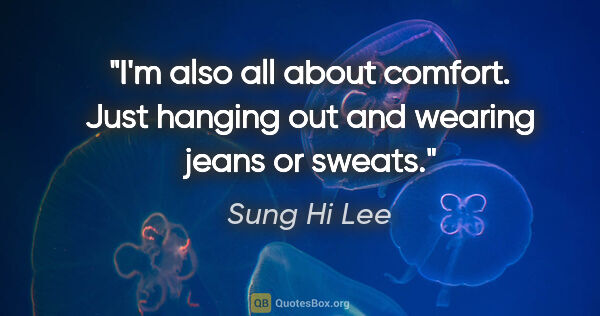 Sung Hi Lee quote: "I'm also all about comfort. Just hanging out and wearing jeans..."