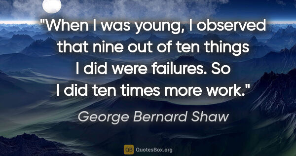 George Bernard Shaw quote: "When I was young, I observed that nine out of ten things I did..."