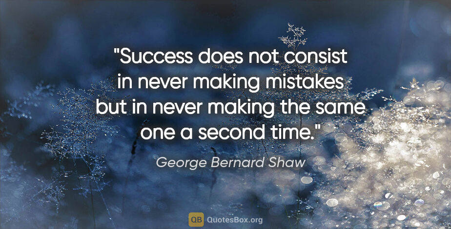 George Bernard Shaw quote: "Success does not consist in never making mistakes but in never..."