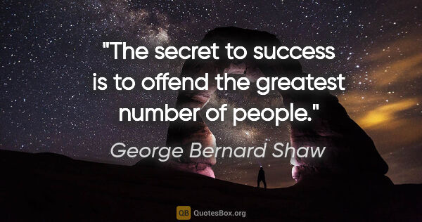 George Bernard Shaw quote: "The secret to success is to offend the greatest number of people."