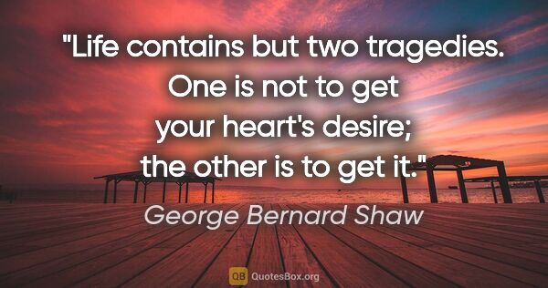 George Bernard Shaw quote: "Life contains but two tragedies. One is not to get your..."