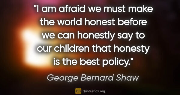 George Bernard Shaw quote: "I am afraid we must make the world honest before we can..."