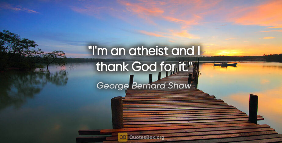 George Bernard Shaw quote: "I'm an atheist and I thank God for it."
