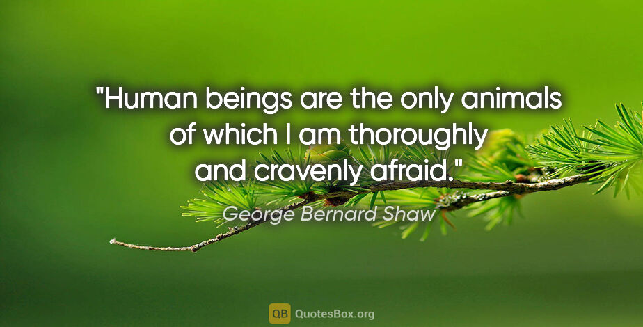 George Bernard Shaw quote: "Human beings are the only animals of which I am thoroughly and..."