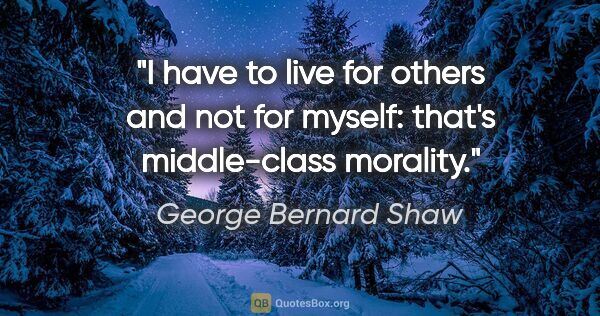 George Bernard Shaw quote: "I have to live for others and not for myself: that's..."
