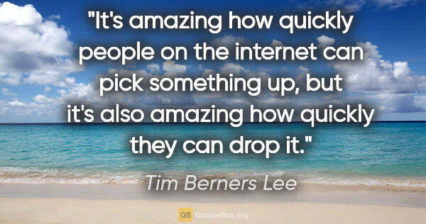 Tim Berners Lee quote: "It's amazing how quickly people on the internet can pick..."