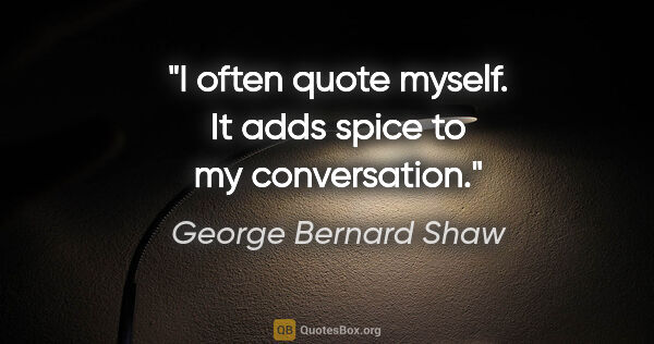 George Bernard Shaw quote: "I often quote myself. It adds spice to my conversation."