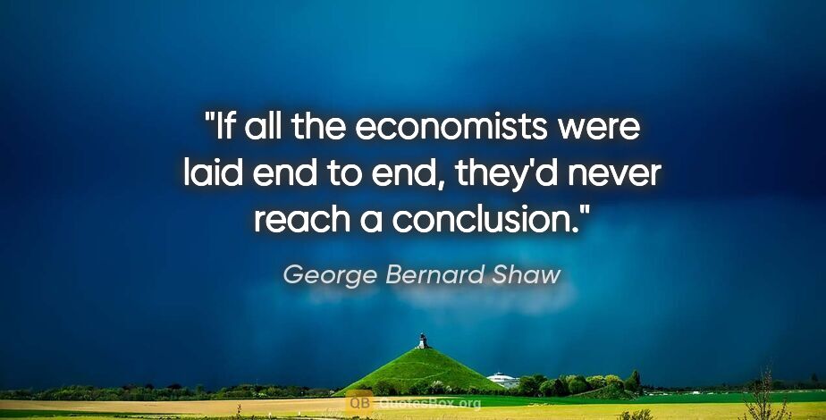 George Bernard Shaw quote: "If all the economists were laid end to end, they'd never reach..."