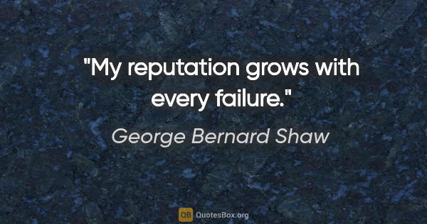 George Bernard Shaw quote: "My reputation grows with every failure."