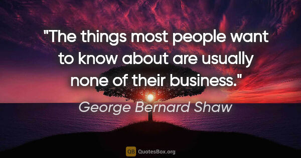 George Bernard Shaw quote: "The things most people want to know about are usually none of..."