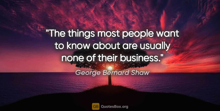 George Bernard Shaw quote: "The things most people want to know about are usually none of..."