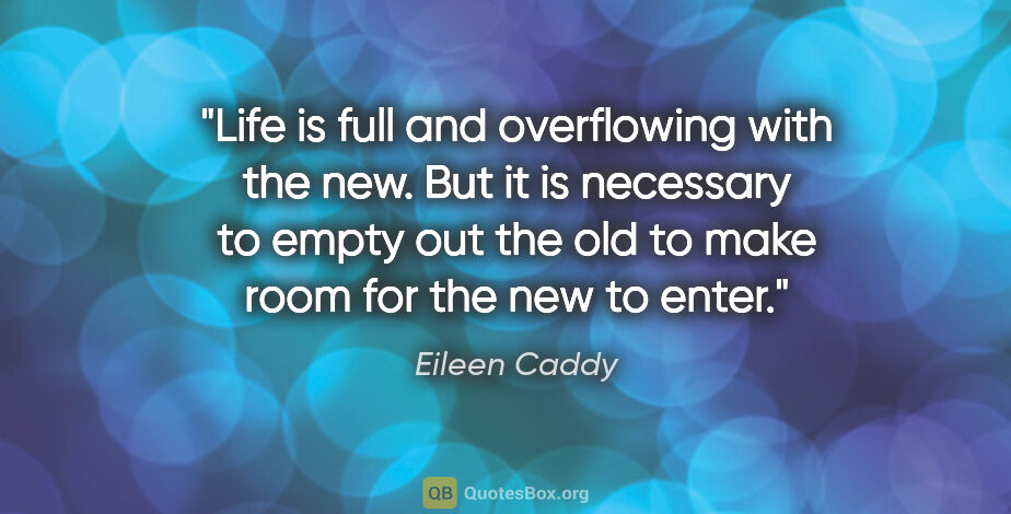 Eileen Caddy quote: "Life is full and overflowing with the new. But it is necessary..."