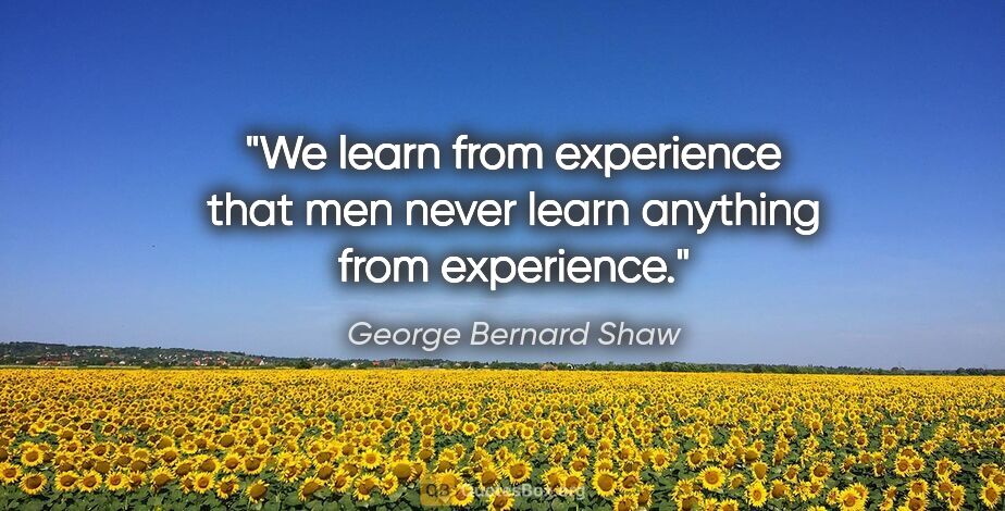 George Bernard Shaw quote: "We learn from experience that men never learn anything from..."