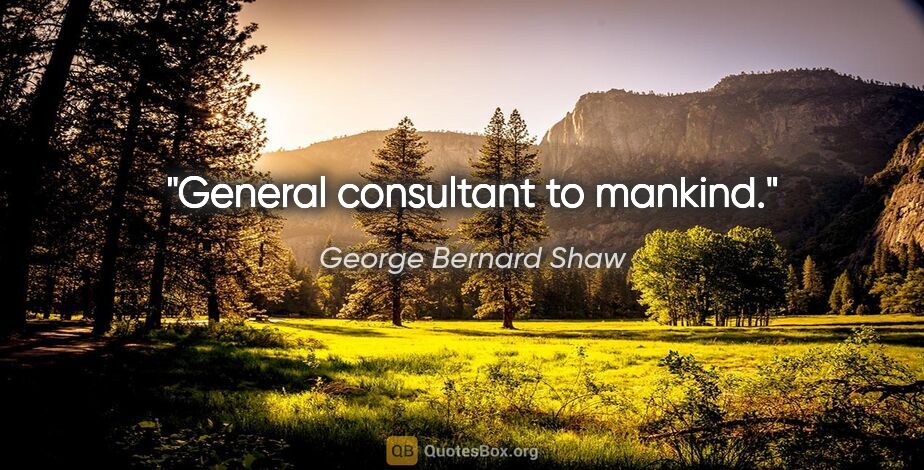 George Bernard Shaw quote: "General consultant to mankind."