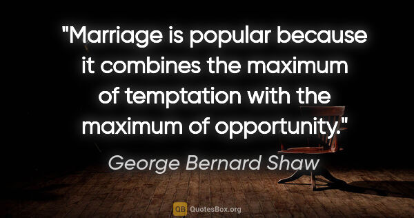 George Bernard Shaw quote: "Marriage is popular because it combines the maximum of..."