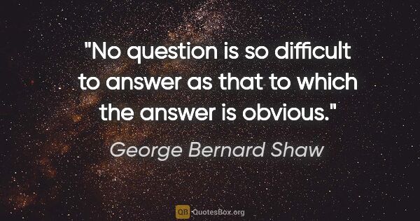 George Bernard Shaw quote: "No question is so difficult to answer as that to which the..."